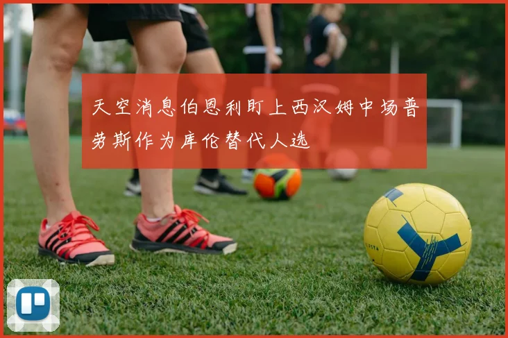 天空消息伯恩利盯上西汉姆中场普劳斯作为库伦替代人选