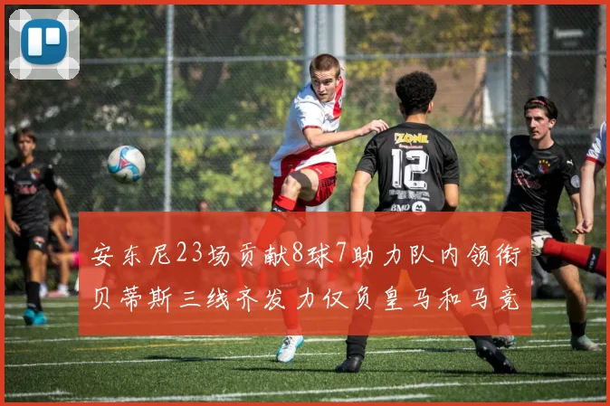 安东尼23场贡献8球7助力队内领衔贝蒂斯三线齐发力仅负皇马和马竞