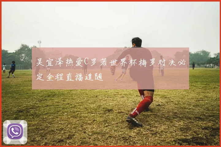 吴宜泽热爱C罗若世界杯梅罗对决必定全程直播追随