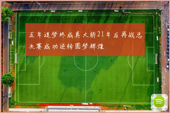 五年追梦终成真大桥21年后再战总决赛成功逆转圆梦辉煌