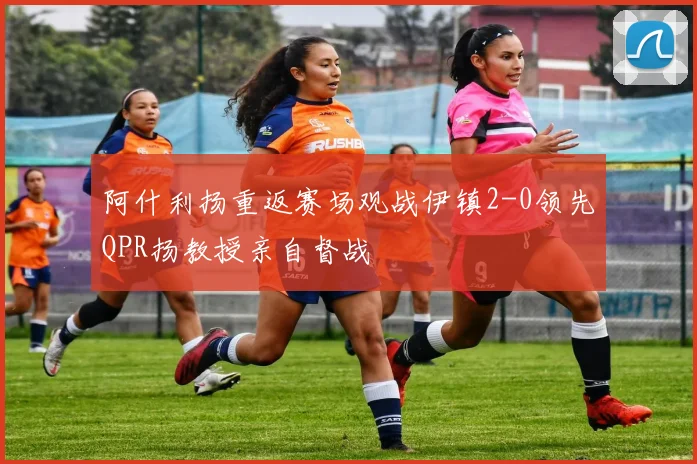 阿什利扬重返赛场观战伊镇2-0领先QPR扬教授亲自督战