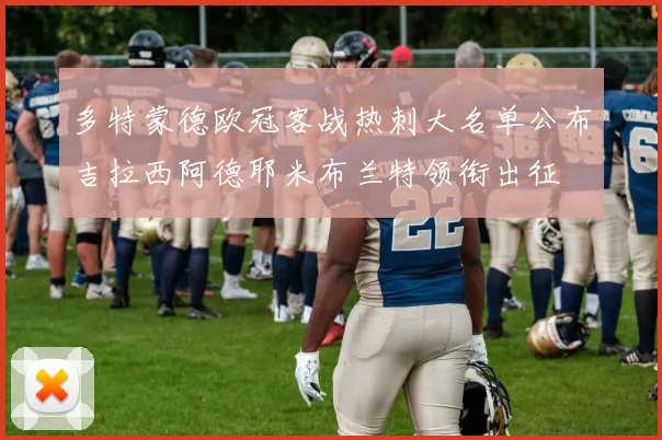 多特蒙德欧冠客战热刺大名单公布吉拉西阿德耶米布兰特领衔出征