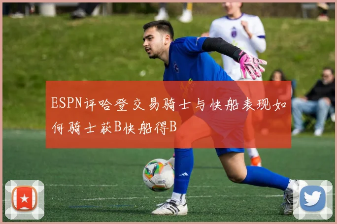 ESPN评哈登交易骑士与快船表现如何骑士获B快船得B