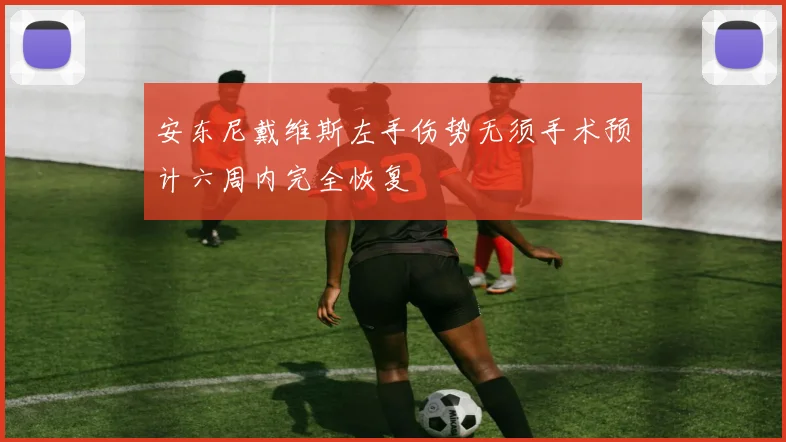 安东尼戴维斯左手伤势无须手术预计六周内完全恢复