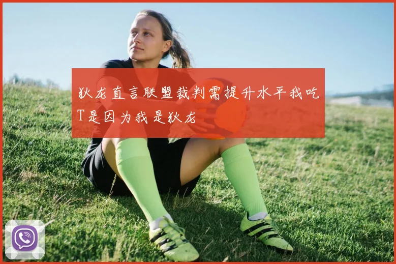 狄龙直言联盟裁判需提升水平我吃T是因为我是狄龙
