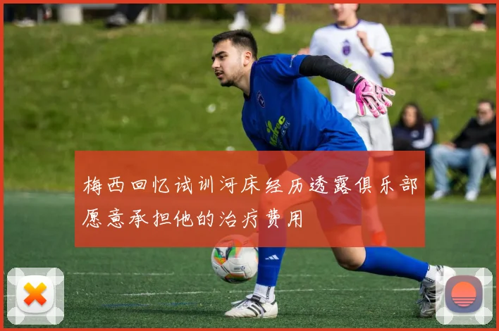 梅西回忆试训河床经历透露俱乐部愿意承担他的治疗费用