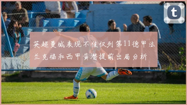 英超曼城表现不佳仅列第11德甲法兰克福和西甲黄潜提前出局分析